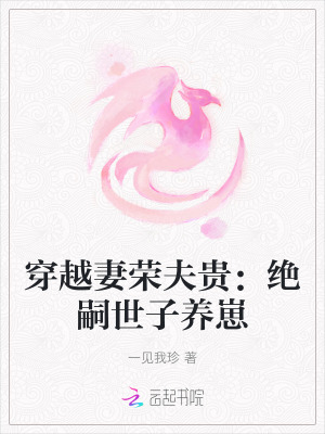  穿越妻荣夫贵：绝嗣世子养崽